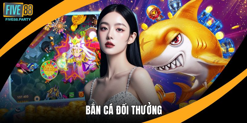 Bắn Cá Đổi Thưởng Five88 – Trải Nghiệm Giải Trí Đỉnh Cao