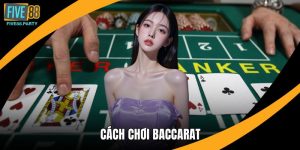 Cách Chơi Baccarat Chuẩn Xác Cho Người Mới Tại Five88
