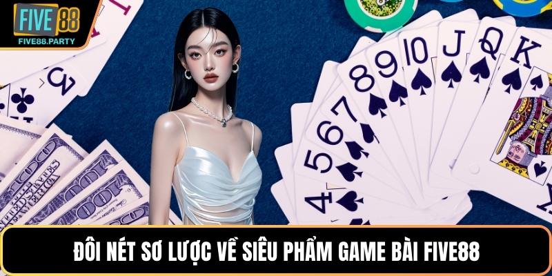 Đôi nét sơ lược về siêu phẩm game bài Five88