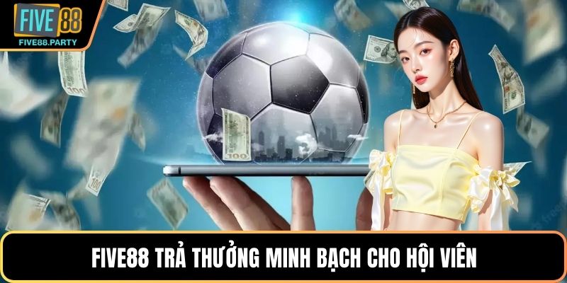 Five88 trả thưởng minh bạch cho hội viên