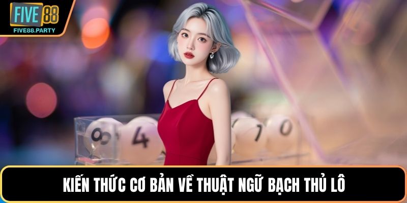 Kiến thức cơ bản về thuật ngữ bạch thủ lô