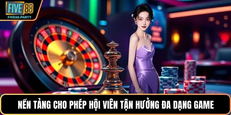 Nền tảng cho phép hội viên tận hưởng đa dạng game