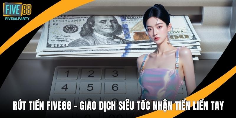 Rút Tiền Five88 - Giao Dịch Siêu Tốc Nhận Tiền Liền Tay