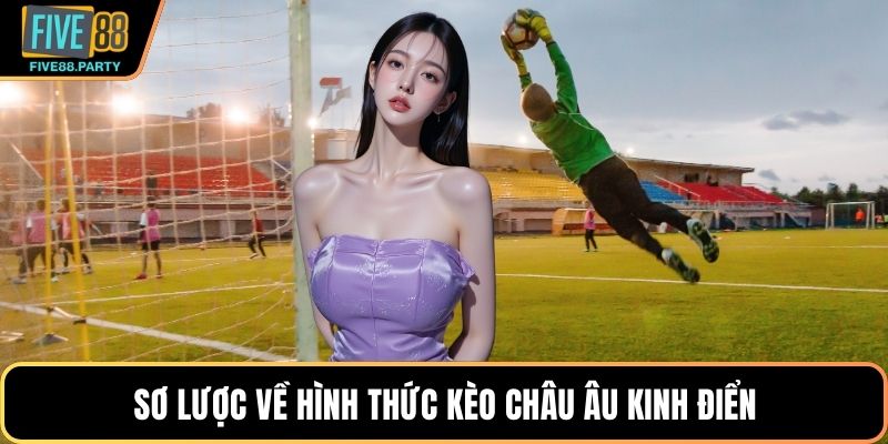 Sơ lược về hình thức kèo Châu Âu kinh điển