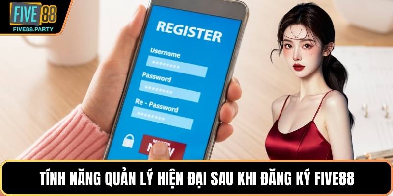 Tính năng quản lý hiện đại sau khi đăng ký Five88