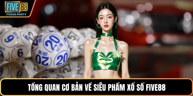 Tổng quan cơ bản về siêu phẩm xổ số Five88