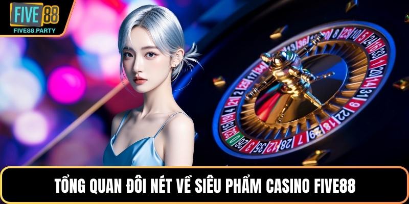 Tổng quan đôi nét về siêu phẩm casino Five88