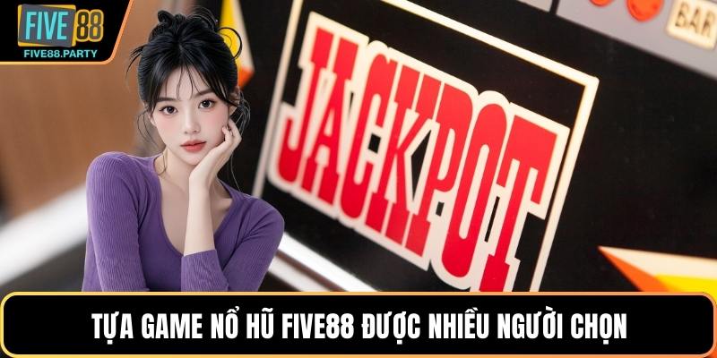 Tựa game nổ hũ Five88 được nhiều người chọn